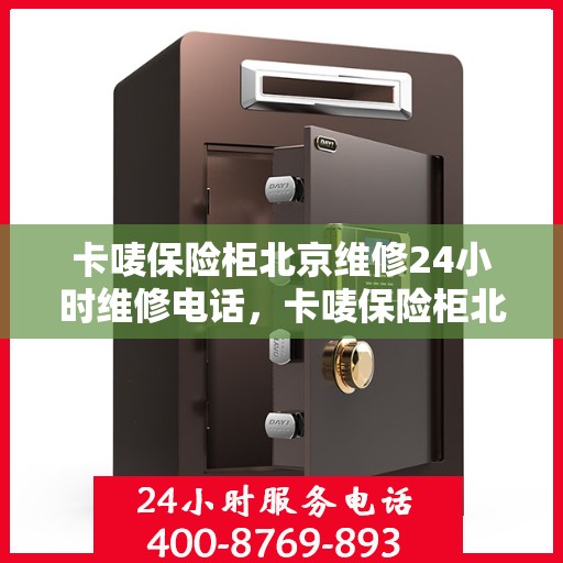 卡唛保险柜北京维修24小时维修电话，卡唛保险柜北京紧急维修热线全天候服务开启
