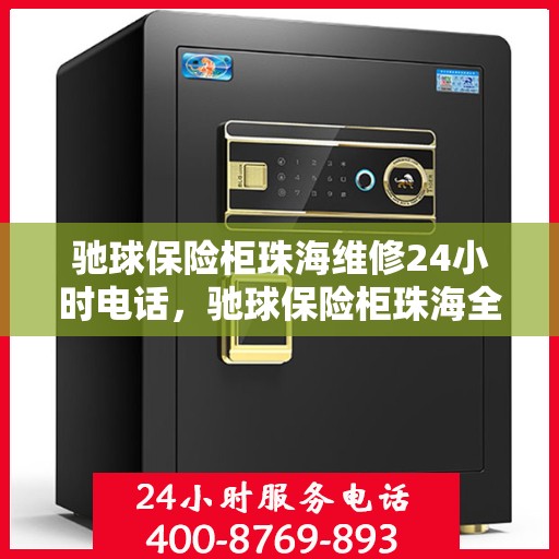 驰球保险柜珠海维修24小时电话，驰球保险柜珠海全天候维修热线，专业快速响应服务！