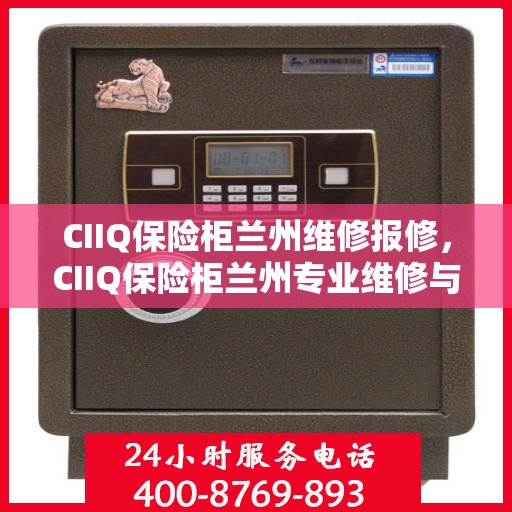 CIIQ保险柜兰州维修报修，CIIQ保险柜兰州专业维修与报修服务