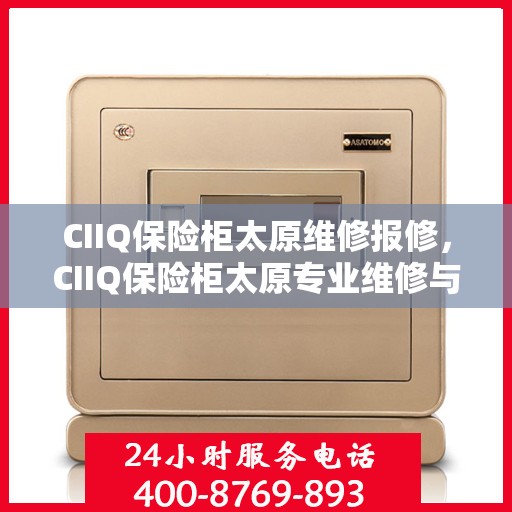 CIIQ保险柜太原维修报修，CIIQ保险柜太原专业维修与报修服务