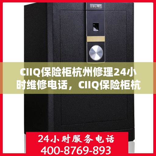 CIIQ保险柜杭州修理24小时维修电话，CIIQ保险柜杭州紧急修理服务，全天候专业维修团队热线来袭