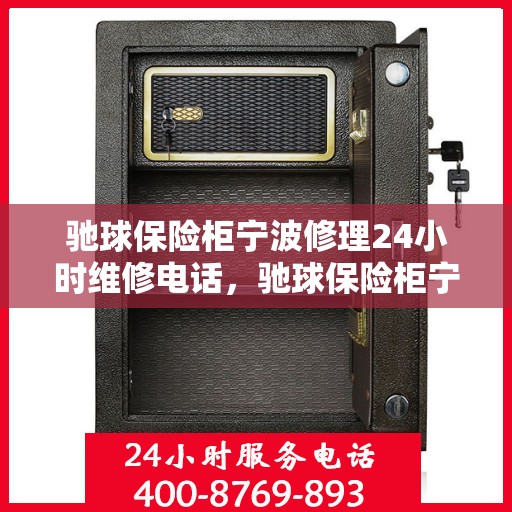 驰球保险柜宁波修理24小时维修电话，驰球保险柜宁波紧急修理服务，全天候专业维修热线