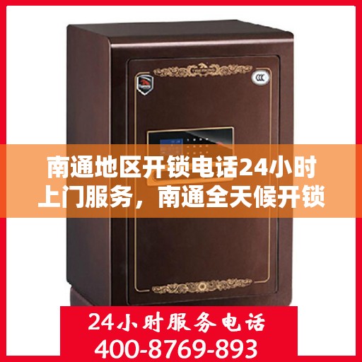 南通地区开锁电话24小时上门服务，南通全天候开锁服务热线，专业快速上门响应