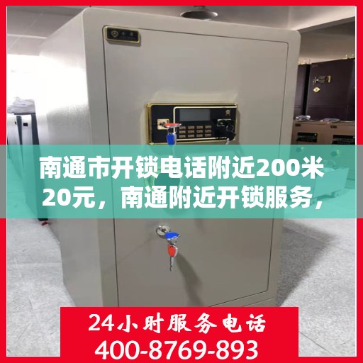 南通市开锁电话附近200米20元，南通附近开锁服务，专业开锁电话，快速响应，20元起！