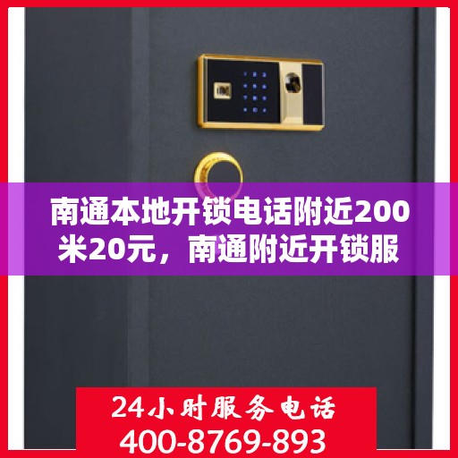 南通本地开锁电话附近200米20元，南通附近开锁服务，专业开锁电话，快速响应，仅需起步价20元起