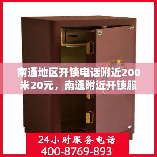 南通地区开锁电话附近200米20元，南通附近开锁服务，专业开锁电话，快速响应，20元起步服务！