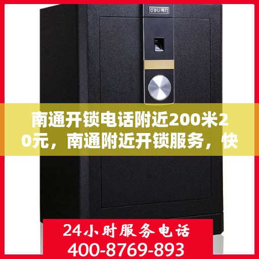 南通开锁电话附近200米20元，南通附近开锁服务，快速响应，200米内仅需20元！
