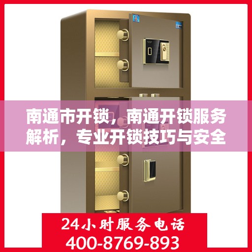 南通市开锁，南通开锁服务解析，专业开锁技巧与安全建议