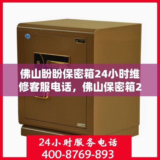 佛山盼盼保密箱24小时维修客服电话，佛山保密箱24小时维修热线，专业快速响应您的需求