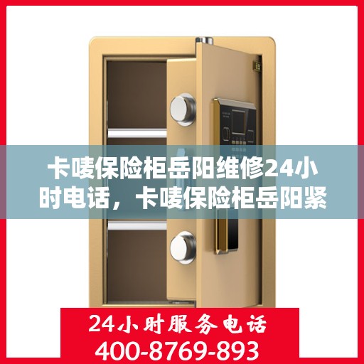 卡唛保险柜岳阳维修24小时电话，卡唛保险柜岳阳紧急维修热线全天候服务