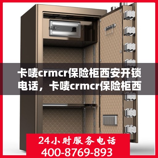 卡唛crmcr保险柜西安开锁电话，卡唛crmcr保险柜西安开锁服务热线