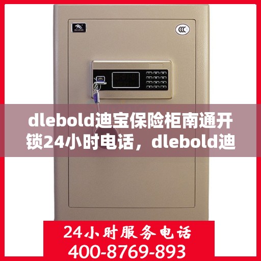 dlebold迪宝保险柜南通开锁24小时电话，dlebold迪宝保险柜南通24小时开锁服务热线