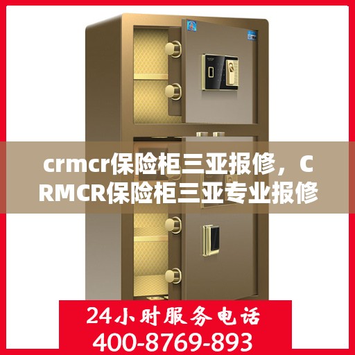 crmcr保险柜三亚报修，CRMCR保险柜三亚专业报修服务