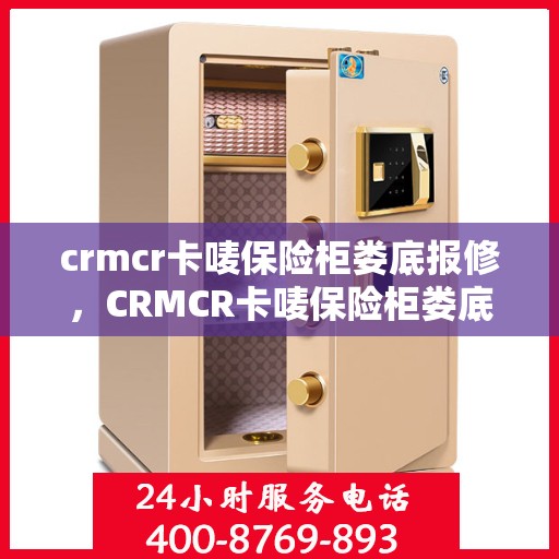 crmcr卡唛保险柜娄底报修，CRMCR卡唛保险柜娄底维修服务解析