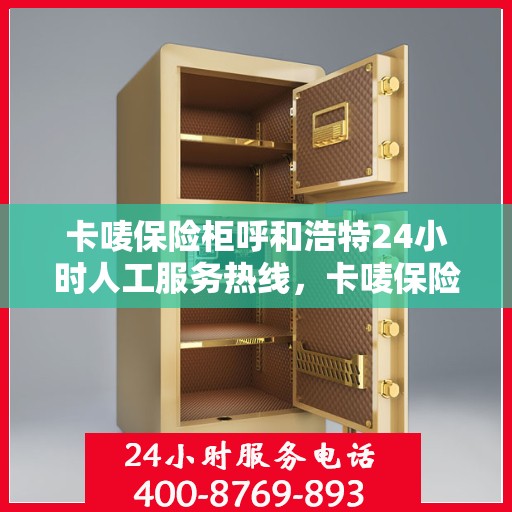 卡唛保险柜呼和浩特24小时人工服务热线，卡唛保险柜呼和浩特，全天候人工服务热线为您解答疑难