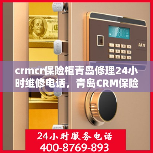 crmcr保险柜青岛修理24小时维修电话，青岛CRM保险柜修理专家，全天候售后，一键解决维修难题