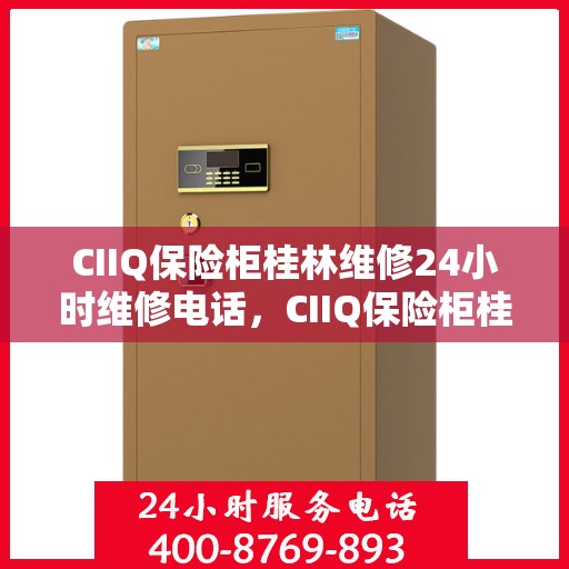CIIQ保险柜桂林维修24小时维修电话，CIIQ保险柜桂林专业维修团队，全天候服务，一键解决故障