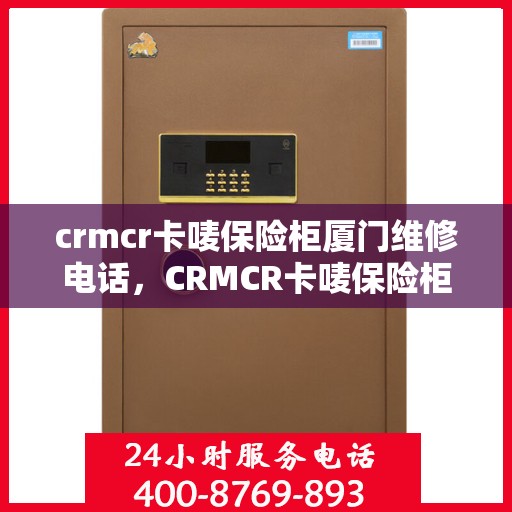crmcr卡唛保险柜厦门维修电话，CRMCR卡唛保险柜厦门专业维修服务热线
