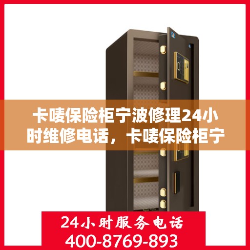 卡唛保险柜宁波修理24小时维修电话，卡唛保险柜宁波紧急修理服务，全天候专业维修电话公开