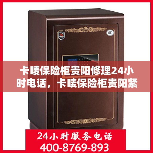 卡唛保险柜贵阳修理24小时电话，卡唛保险柜贵阳紧急维修热线全天候服务开启