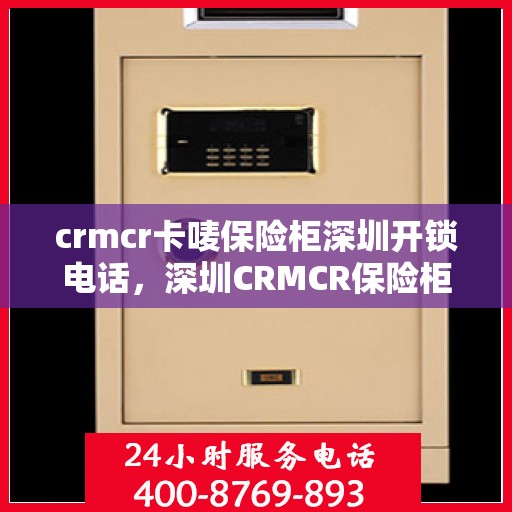 crmcr卡唛保险柜深圳开锁电话，深圳CRMCR保险柜开锁服务热线