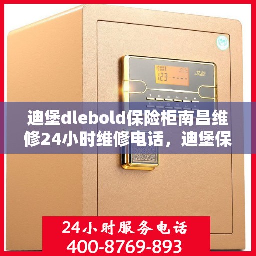 迪堡dlebold保险柜南昌维修24小时维修电话，迪堡保险柜南昌维修服务热线，全天候专业维修团队为您保驾护航！