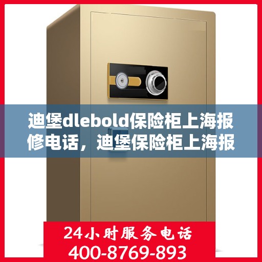 迪堡dlebold保险柜上海报修电话，迪堡保险柜上海报修热线及售后支持服务