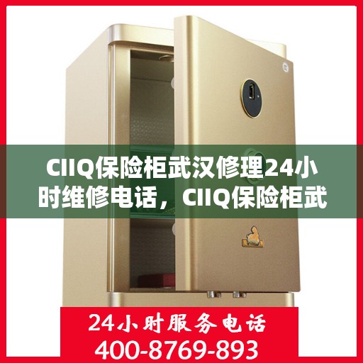 CIIQ保险柜武汉修理24小时维修电话，CIIQ保险柜武汉专业维修团队，全天候服务，24小时快速响应维修电话
