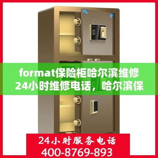 format保险柜哈尔滨维修24小时维修电话，哈尔滨保险柜维修服务，全天候专业维修电话及格式解析