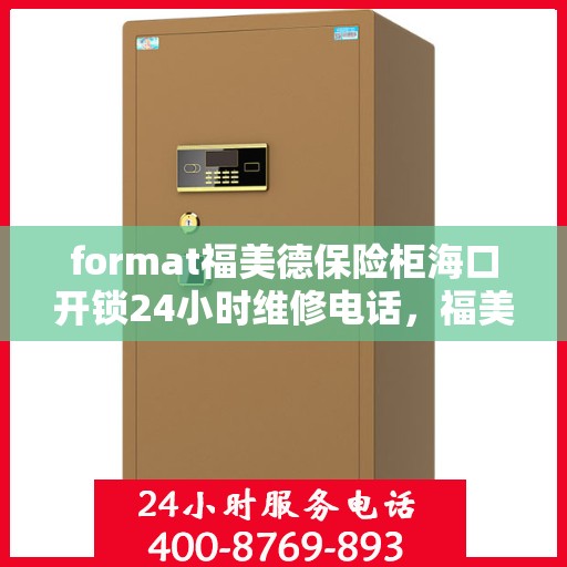 format福美德保险柜海口开锁24小时维修电话，福美德保险柜海口开锁服务，全天候专业维修，一键解决您的安全锁事