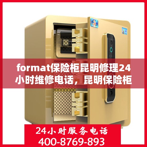 format保险柜昆明修理24小时维修电话，昆明保险柜修理专家，全天候服务，快速响应您的维修需求