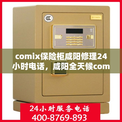 comix保险柜咸阳修理24小时电话，咸阳全天候comix保险柜修理服务热线
