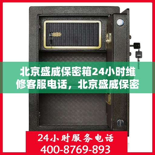 北京盛威保密箱24小时维修客服电话，北京盛威保密箱全天候专业维修热线