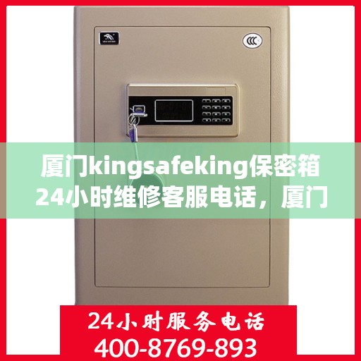 厦门kingsafeking保密箱24小时维修客服电话，厦门Kingsafeking保密箱全天候维修服务热线