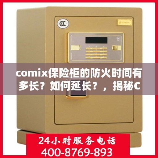 comix保险柜的防火时间有多长？如何延长？，揭秘Comix保险柜防火时间，延长保护秘诀大解析