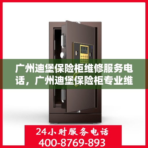 广州迪堡保险柜维修服务电话，广州迪堡保险柜专业维修服务热线