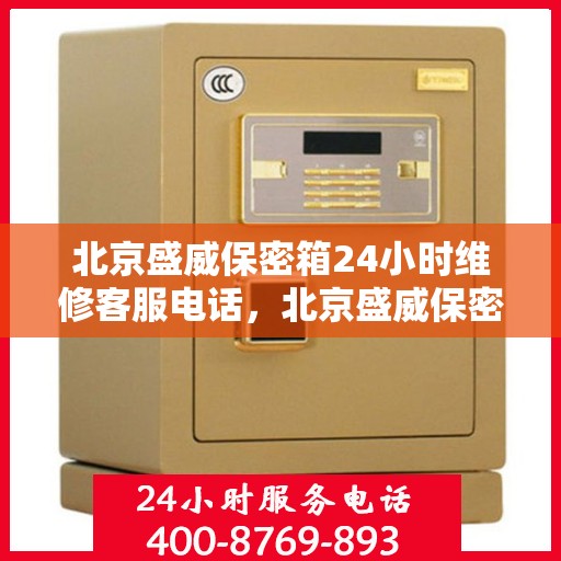 北京盛威保密箱24小时维修客服电话，北京盛威保密箱全天候专业维修热线
