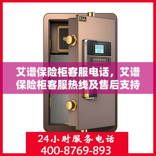 艾谱保险柜客服电话，艾谱保险柜客服热线及售后支持服务解析