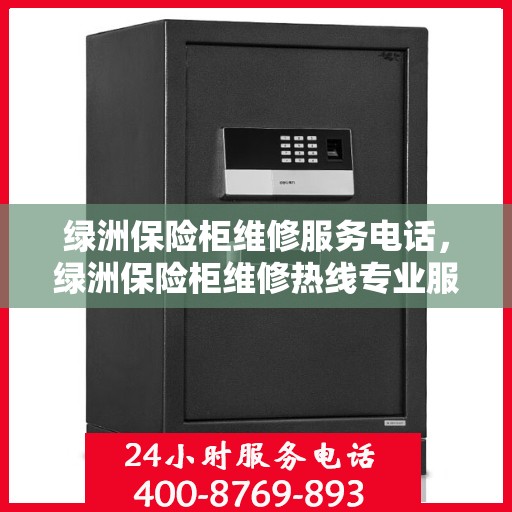绿洲保险柜维修服务电话，绿洲保险柜维修热线专业服务解析