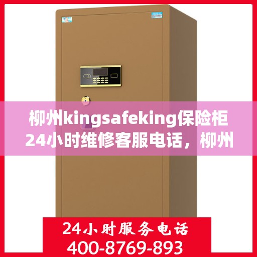 柳州kingsafeking保险柜24小时维修客服电话，柳州Kingsafe保险柜全天候专业维修服务热线