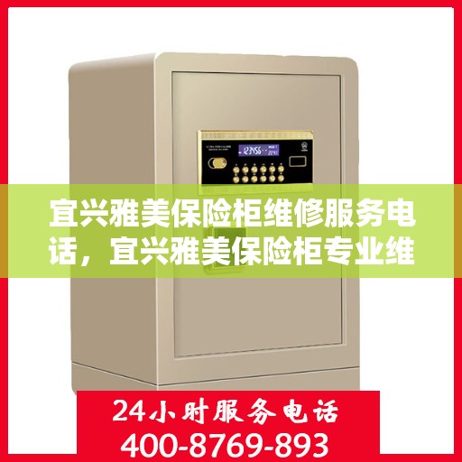 宜兴雅美保险柜维修服务电话，宜兴雅美保险柜专业维修服务热线