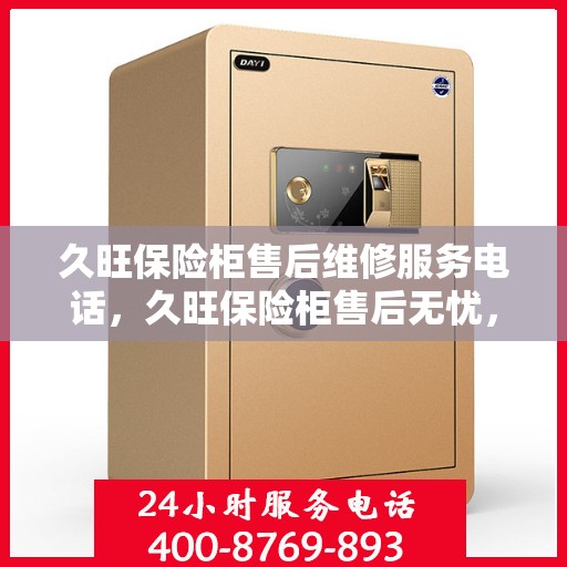 久旺保险柜售后维修服务电话，久旺保险柜售后无忧，专业维修服务热线公布！