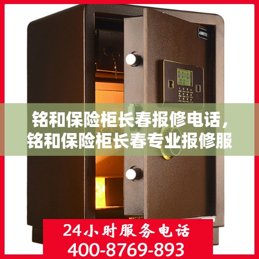 铭和保险柜长春报修电话，铭和保险柜长春专业报修服务热线