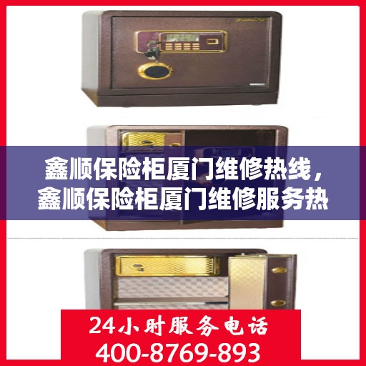 鑫顺保险柜厦门维修热线，鑫顺保险柜厦门维修服务热线，专业解决您的安全存储问题