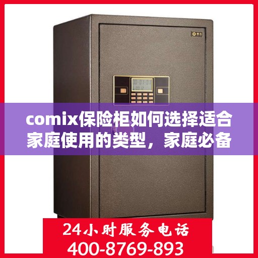 comix保险柜如何选择适合家庭使用的类型，家庭必备！如何选择最适合的Comix保险柜类型