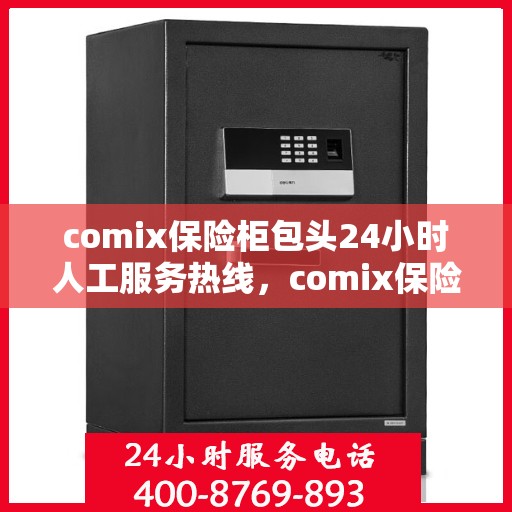 comix保险柜包头24小时人工服务热线，comix保险柜包头全天候人工服务热线解锁您的安全需求