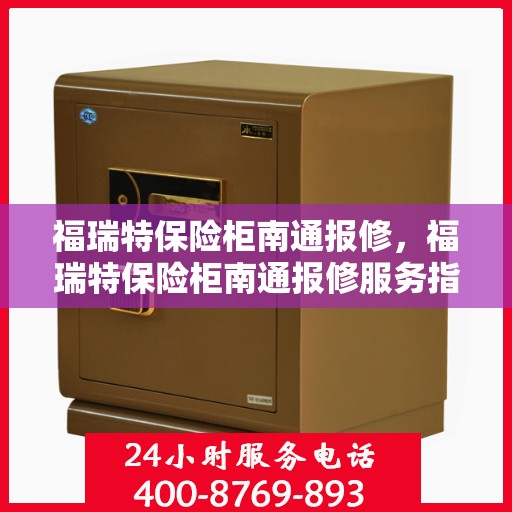 福瑞特保险柜南通报修，福瑞特保险柜南通报修服务指南