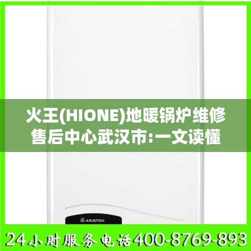 火王(HIONE)地暖锅炉维修售后中心武汉市:一文读懂