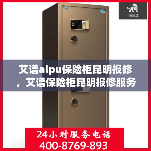 艾谱alpu保险柜昆明报修，艾谱保险柜昆明报修服务指南