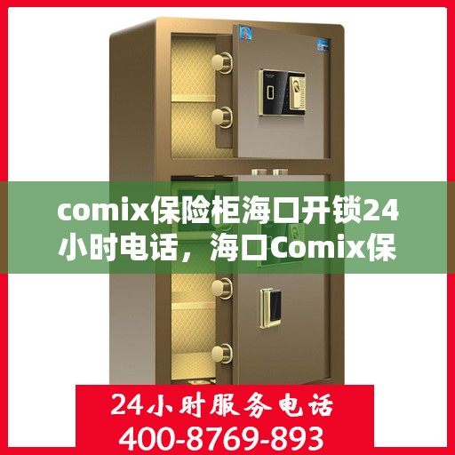comix保险柜海口开锁24小时电话，海口Comix保险柜开锁紧急热线，全天候服务保障您的安全锁无忧